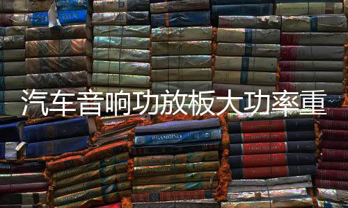 汽车音响功放板大功率重低音D类数字型纯低音重低音推双音圈喇叭下载