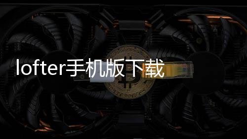 lofter手机版下载下载